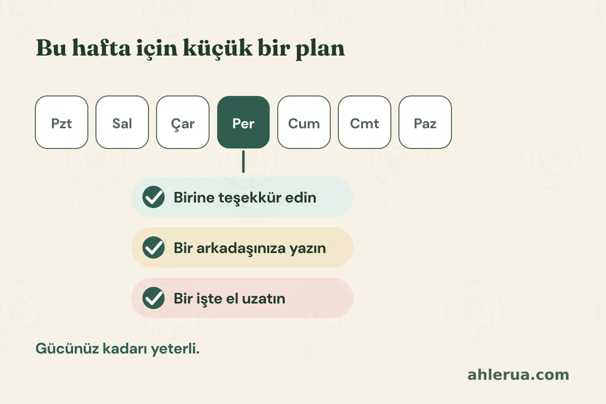Haftanın yedi gününü gösteren bir şerit; perşembe vurgulanmış ve altında üç küçük iyilik: birine teşekkür edin, bir arkadaşınıza yazın, bir işte el uzatın. Başlık “Bu hafta için küçük bir plan”, altta “Gücünüz kadarı yeterli.”